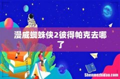 漫威蜘蛛侠2彼得帕克去哪了