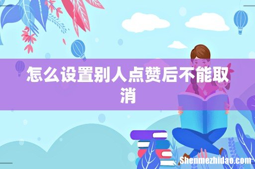 怎么设置别人点赞后不能取消