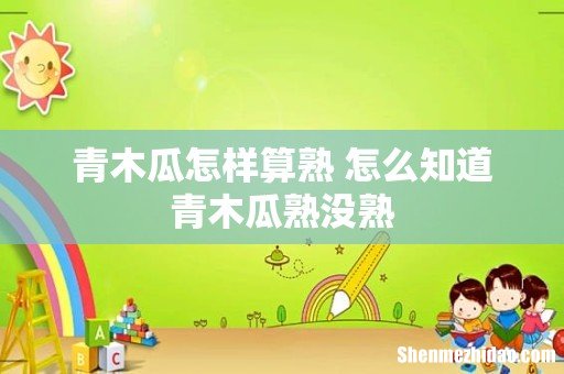 青木瓜怎样算熟 怎么知道青木瓜熟没熟