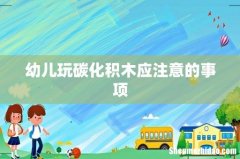 幼儿玩碳化积木应注意的事项