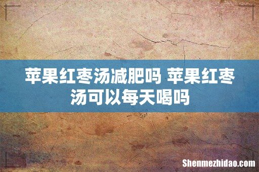 苹果红枣汤减肥吗 苹果红枣汤可以每天喝吗
