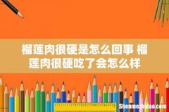 榴莲肉很硬是怎么回事 榴莲肉很硬吃了会怎么样