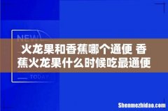 火龙果和香蕉哪个通便 香蕉火龙果什么时候吃最通便