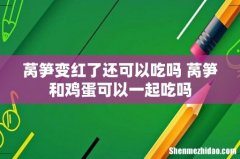 莴笋变红了还可以吃吗 莴笋和鸡蛋可以一起吃吗