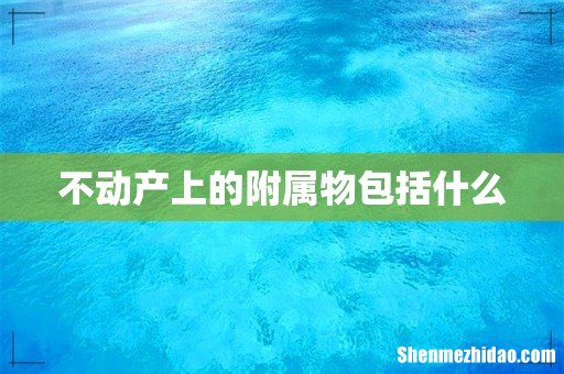 不动产上的附属物包括什么