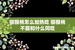 猕猴桃怎么加热吃 猕猴桃不能和什么同吃