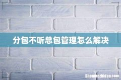 分包不听总包管理怎么解决