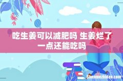 吃生姜可以减肥吗 生姜烂了一点还能吃吗