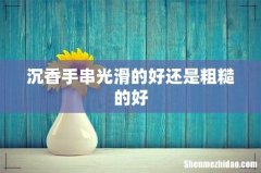 沉香手串光滑的好还是粗糙的好