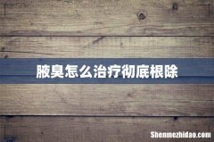 腋臭怎么治疗彻底根除