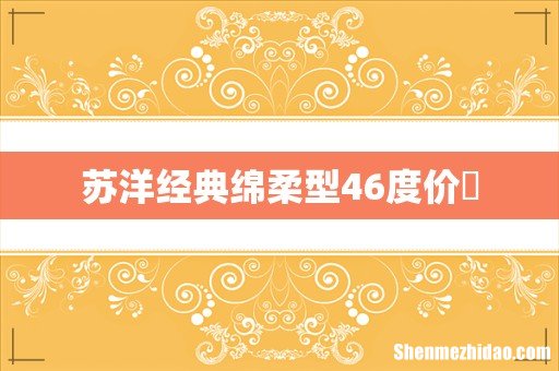 苏洋经典绵柔型46度价挌