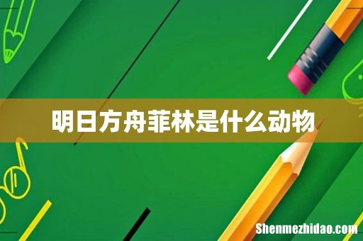 明日方舟菲林是什么动物