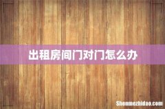 出租房间门对门怎么办