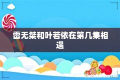 雷无桀和叶若依在第几集相遇