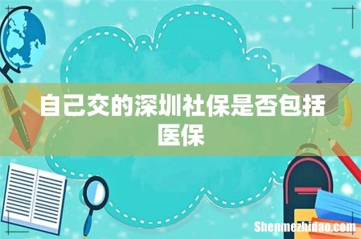 自己交的深圳社保是否包括医保