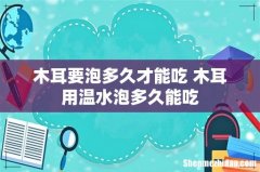 木耳要泡多久才能吃 木耳用温水泡多久能吃