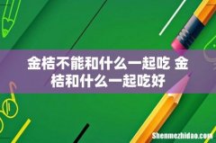 金桔不能和什么一起吃 金桔和什么一起吃好
