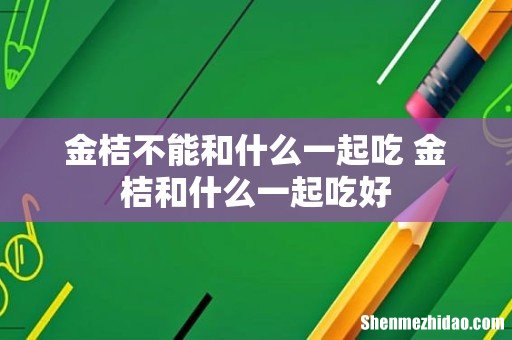 金桔不能和什么一起吃 金桔和什么一起吃好