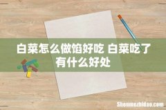 白菜怎么做馅好吃 白菜吃了有什么好处