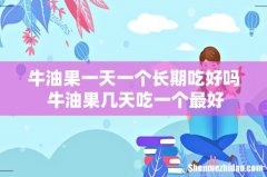 牛油果一天一个长期吃好吗 牛油果几天吃一个最好
