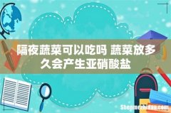 隔夜蔬菜可以吃吗 蔬菜放多久会产生亚硝酸盐