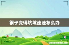 银子变得坑坑洼洼怎么办