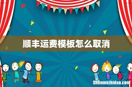 顺丰运费模板怎么取消