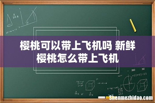 樱桃可以带上飞机吗 新鲜樱桃怎么带上飞机