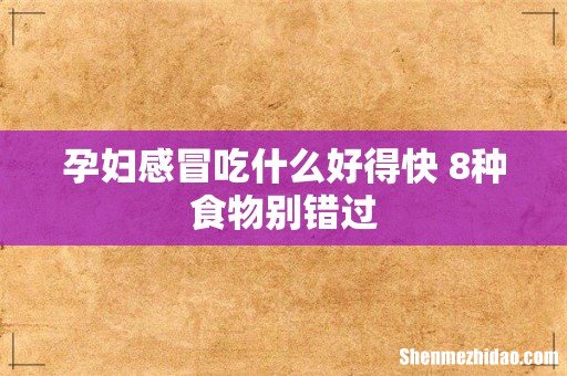孕妇感冒吃什么好得快 8种食物别错过