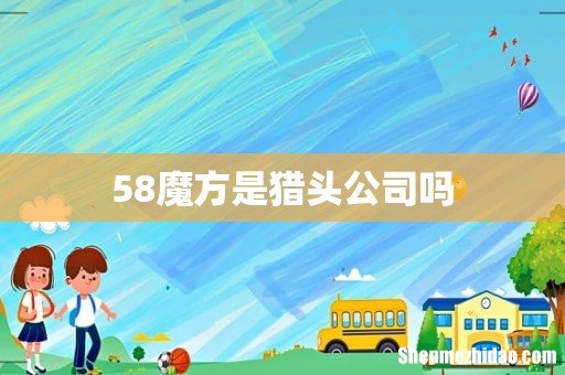 58魔方是猎头公司吗