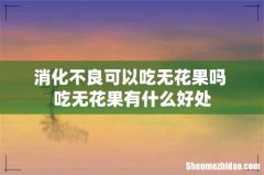 消化不良可以吃无花果吗 吃无花果有什么好处