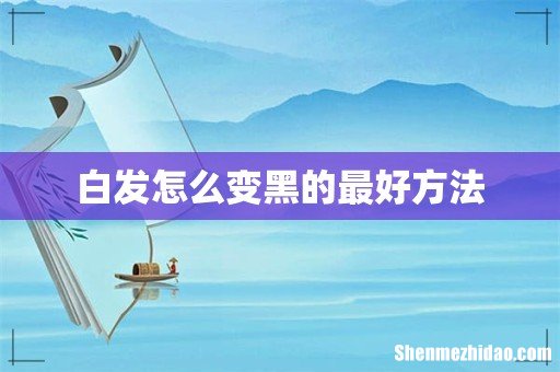 白发怎么变黑的最好方法