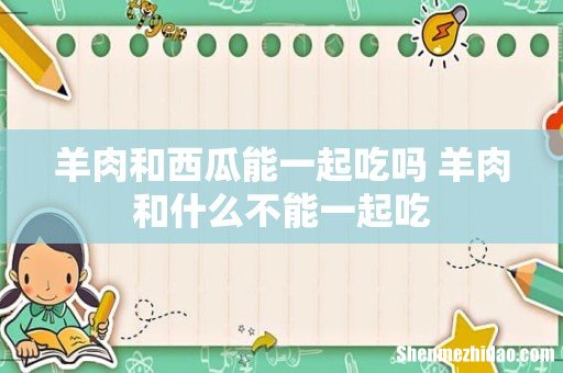 羊肉和西瓜能一起吃吗 羊肉和什么不能一起吃
