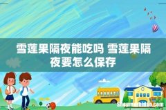雪莲果隔夜能吃吗 雪莲果隔夜要怎么保存