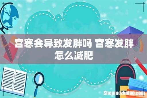 宫寒会导致发胖吗 宫寒发胖怎么减肥