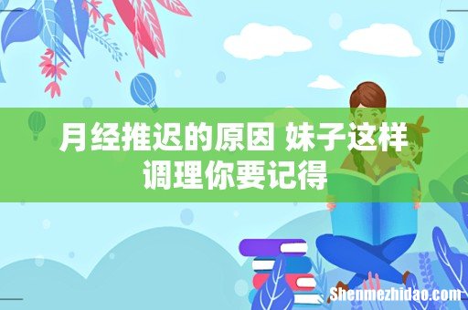 月经推迟的原因 妹子这样调理你要记得