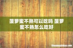 菠萝蜜不熟可以吃吗 菠萝蜜不熟怎么吃好