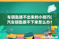 汽车钥匙拔不下来怎么办？ 车钥匙拔不出来的小技巧