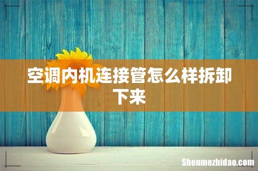 空调内机连接管怎么样拆卸下来