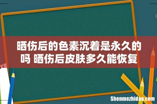 晒伤后的色素沉着是永久的吗 晒伤后皮肤多久能恢复