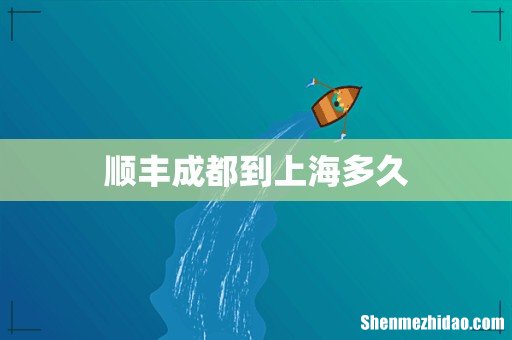 顺丰成都到上海多久