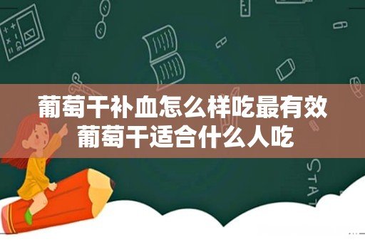 葡萄干补血怎么样吃最有效 葡萄干适合什么人吃