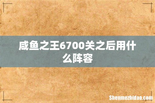 咸鱼之王6700关之后用什么阵容