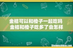 金桔可以和橙子一起吃吗 金桔和橙子吃多了会怎样