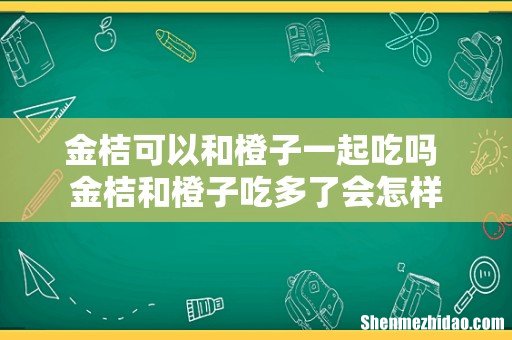 金桔可以和橙子一起吃吗 金桔和橙子吃多了会怎样