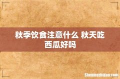 秋季饮食注意什么 秋天吃西瓜好吗