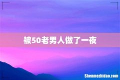 被50老男人做了一夜