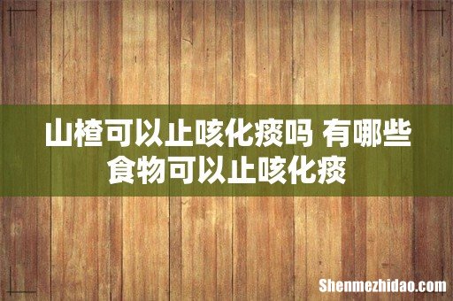 山楂可以止咳化痰吗 有哪些食物可以止咳化痰