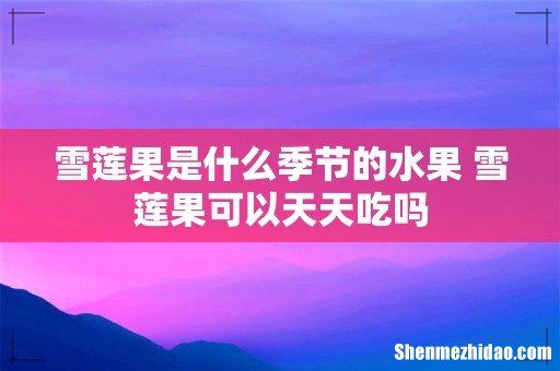 雪莲果是什么季节的水果 雪莲果可以天天吃吗