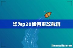 华为p20如何更改截屏